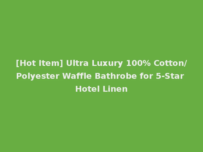 [Hot Item] Ultra Luxury 100% Cotton/Polyester Waffle Bathrobe for 5-Star Hotel Linen