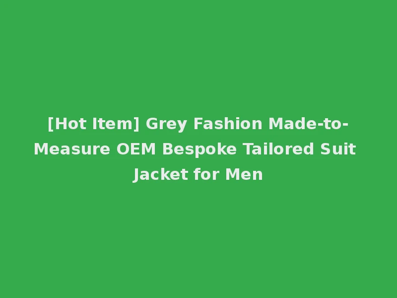 [Hot Item] Grey Fashion Made-to-Measure OEM Bespoke Tailored Suit Jacket for Men