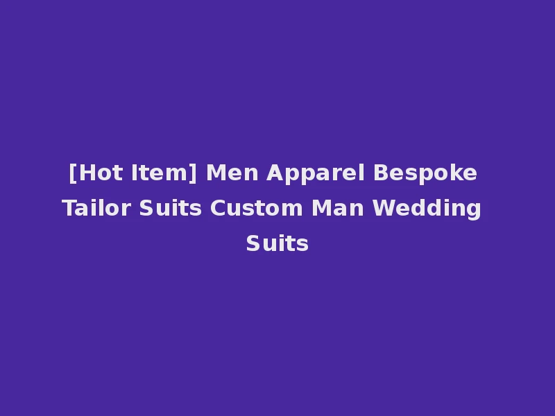 [Hot Item] Men Apparel Bespoke Tailor Suits Custom Man Wedding Suits
