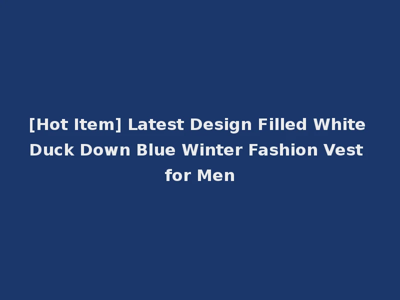 [Hot Item] Latest Design Filled White Duck Down Blue Winter Fashion Vest for Men