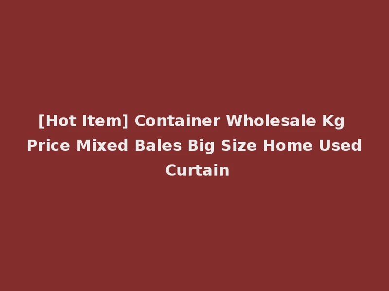 [Hot Item] Container Wholesale Kg Price Mixed Bales Big Size Home Used Curtain