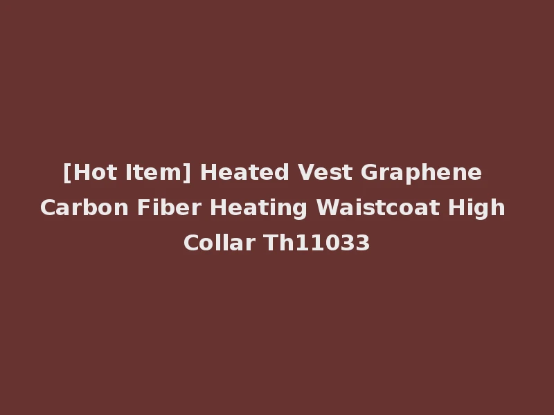 [Hot Item] Heated Vest Graphene Carbon Fiber Heating Waistcoat High Collar Th11033
