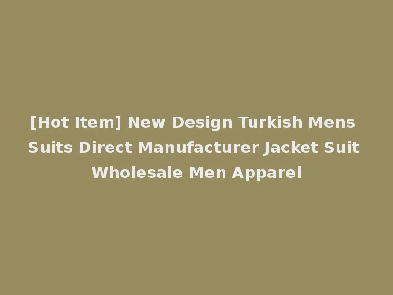 [Hot Item] New Design Turkish Mens Suits Direct Manufacturer Jacket Suit Wholesale Men Apparel