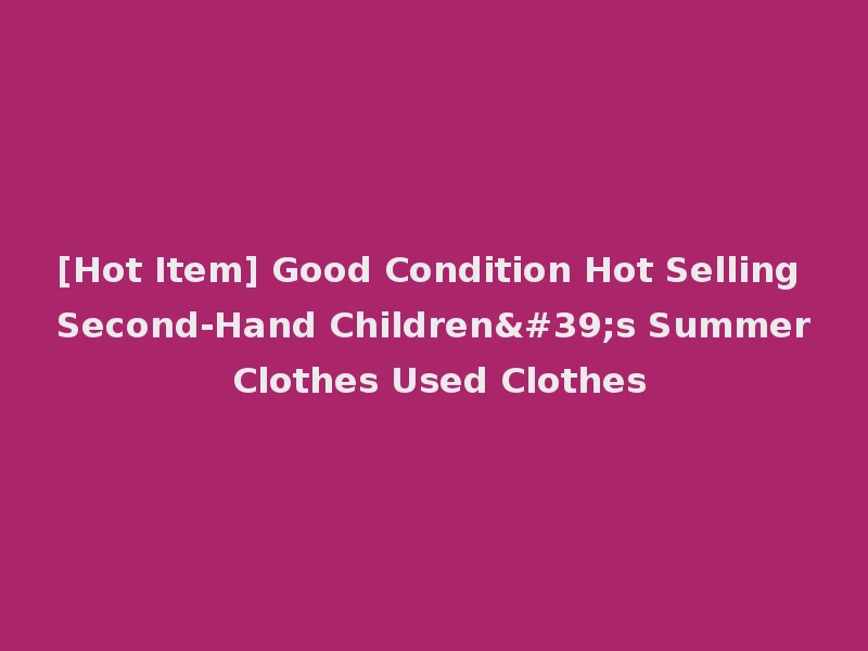 [Hot Item] Good Condition Hot Selling Second-Hand Children's Summer Clothes Used Clothes