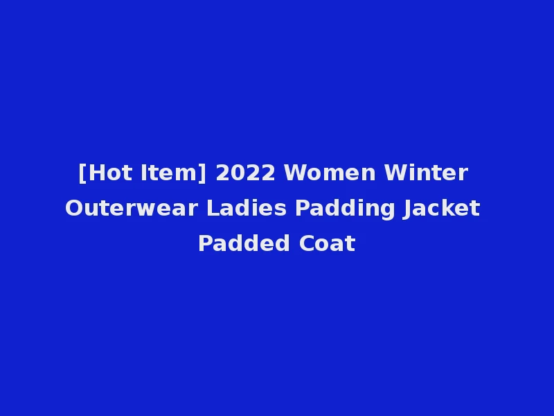 [Hot Item] 2022 Women Winter Outerwear Ladies Padding Jacket Padded Coat