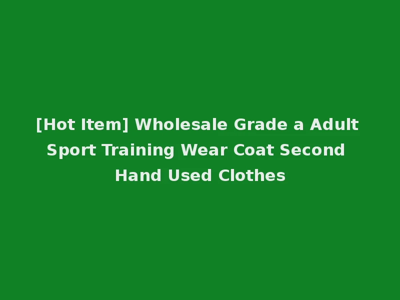 [Hot Item] Wholesale Grade a Adult Sport Training Wear Coat Second Hand Used Clothes