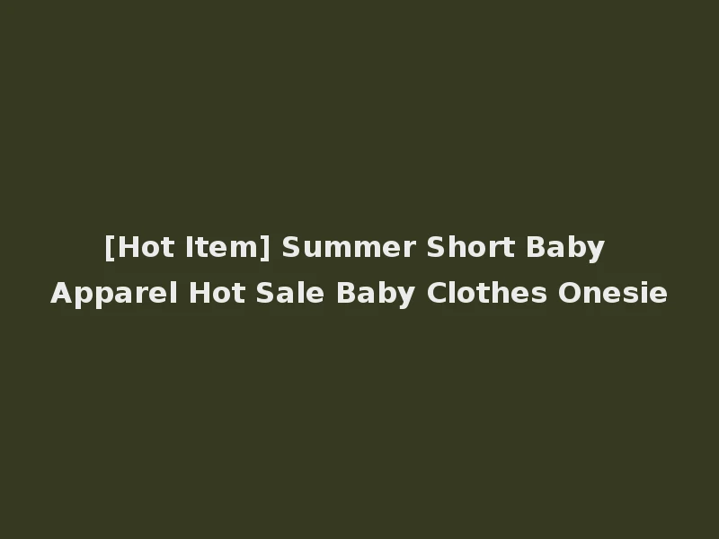 [Hot Item] Summer Short Baby Apparel Hot Sale Baby Clothes Onesie