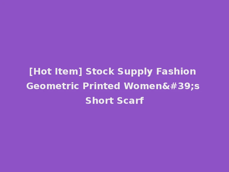 [Hot Item] Stock Supply Fashion Geometric Printed Women's Short Scarf