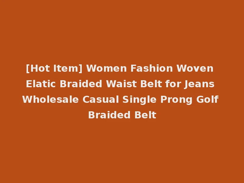 [Hot Item] Women Fashion Woven Elatic Braided Waist Belt for Jeans Wholesale Casual Single Prong Golf Braided Belt