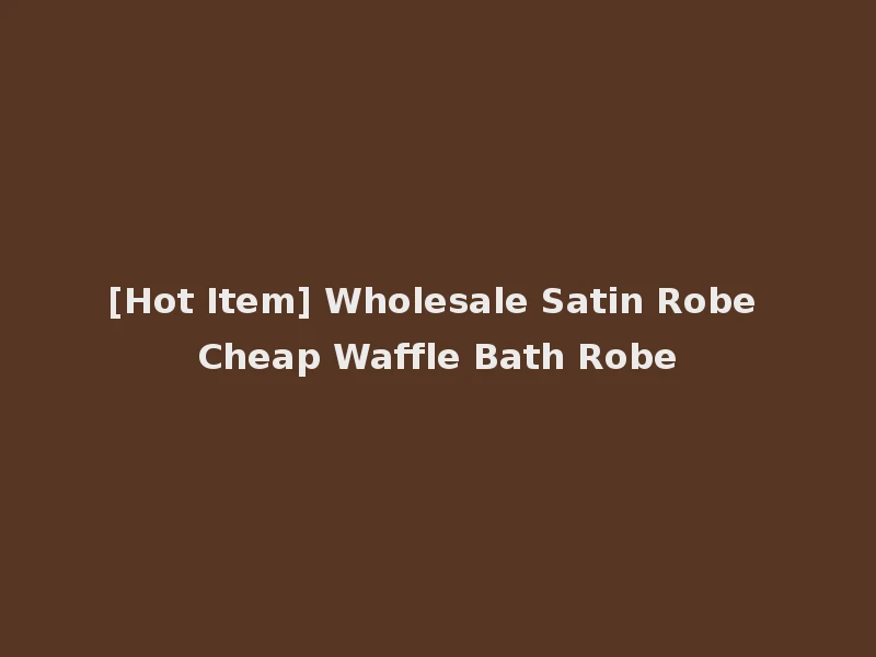 [Hot Item] Wholesale Satin Robe Cheap Waffle Bath Robe