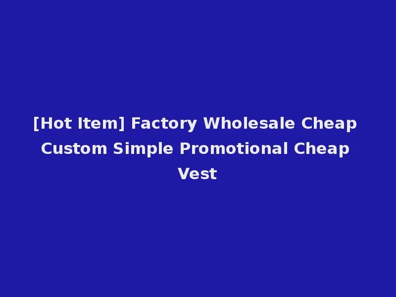 [Hot Item] Factory Wholesale Cheap Custom Simple Promotional Cheap Vest