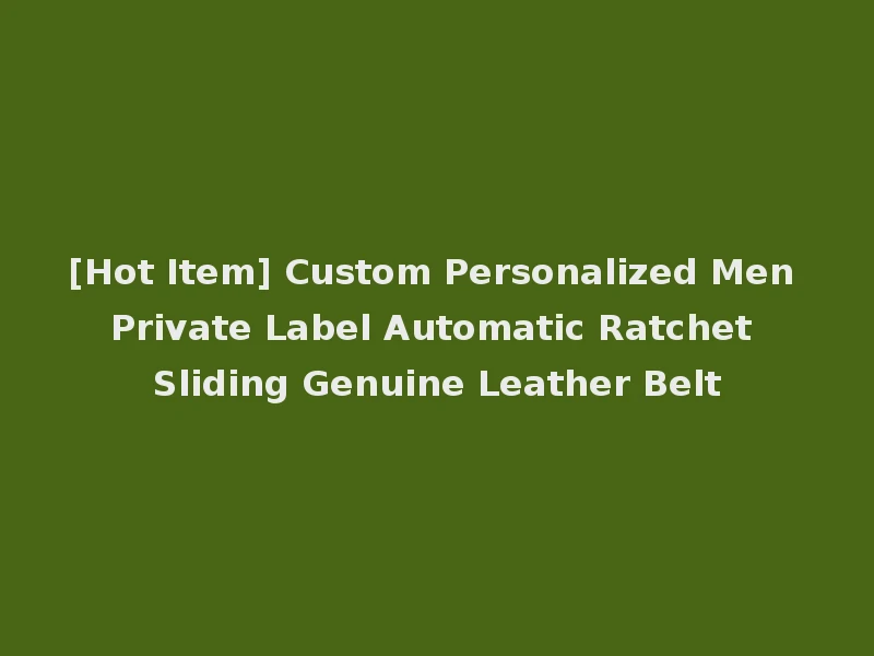 [Hot Item] Custom Personalized Men Private Label Automatic Ratchet Sliding Genuine Leather Belt