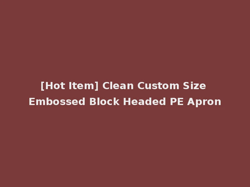 [Hot Item] Clean Custom Size Embossed Block Headed PE Apron