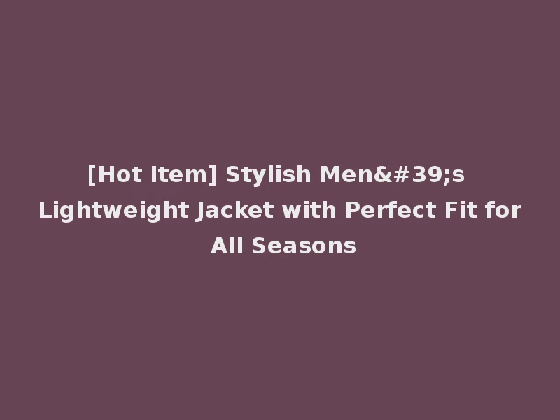 [Hot Item] Stylish Men's Lightweight Jacket with Perfect Fit for All Seasons