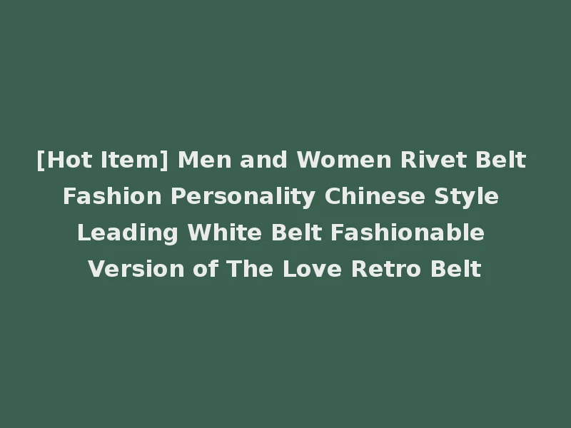 [Hot Item] Men and Women Rivet Belt Fashion Personality Chinese Style Leading White Belt Fashionable Version of The Love Retro Belt