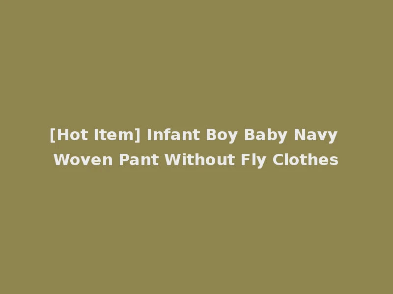 [Hot Item] Infant Boy Baby Navy Woven Pant Without Fly Clothes