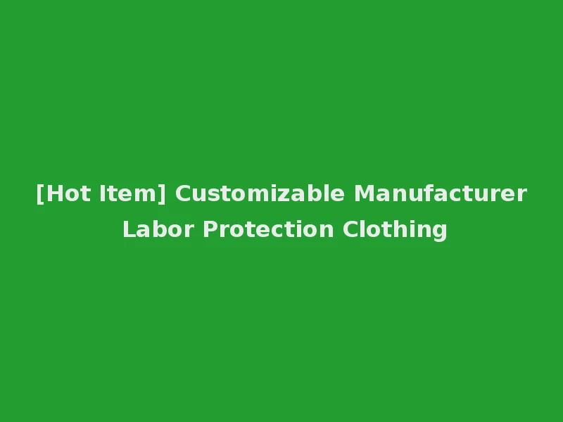 [Hot Item] Customizable Manufacturer Labor Protection Clothing