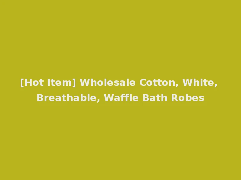 [Hot Item] Wholesale Cotton, White, Breathable, Waffle Bath Robes