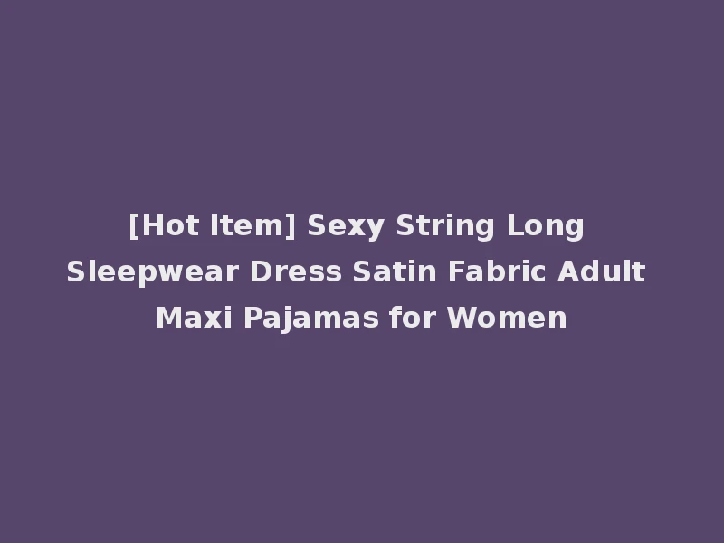 [Hot Item] Sexy String Long Sleepwear Dress Satin Fabric Adult Maxi Pajamas for Women
