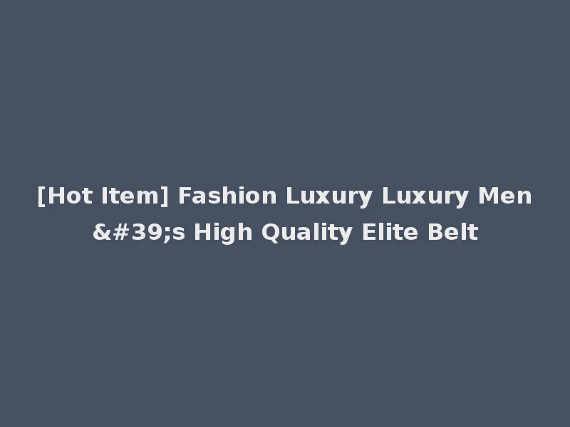 [Hot Item] Fashion Luxury Luxury Men's High Quality Elite Belt