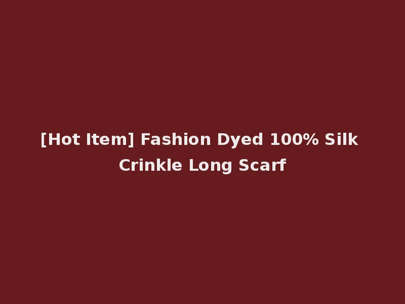 [Hot Item] Fashion Dyed 100% Silk Crinkle Long Scarf