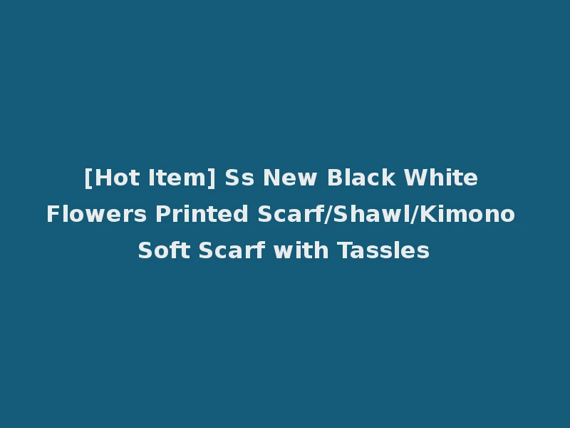 [Hot Item] Ss New Black White Flowers Printed Scarf/Shawl/Kimono Soft Scarf with Tassles