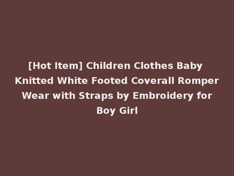 [Hot Item] Children Clothes Baby Knitted White Footed Coverall Romper Wear with Straps by Embroidery for Boy Girl