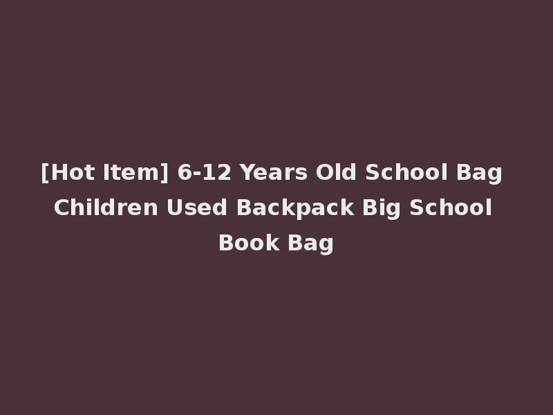 [Hot Item] 6-12 Years Old School Bag Children Used Backpack Big School Book Bag
