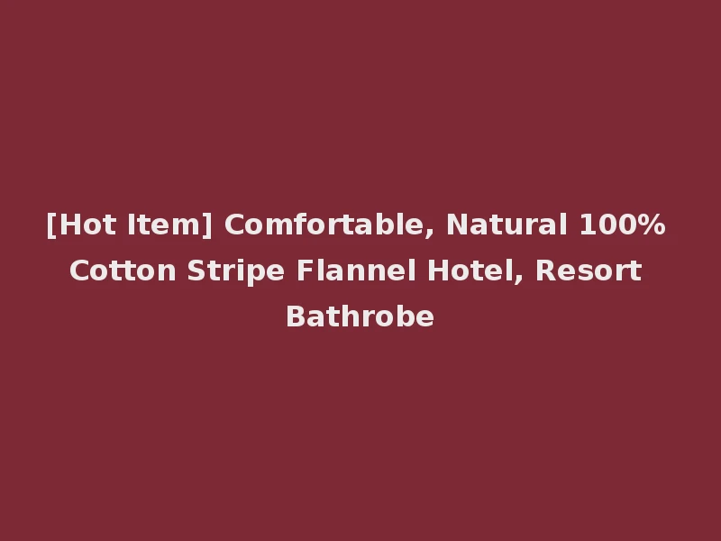 [Hot Item] Comfortable, Natural 100% Cotton Stripe Flannel Hotel, Resort Bathrobe