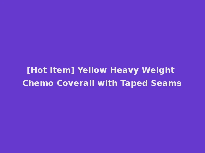 [Hot Item] Yellow Heavy Weight Chemo Coverall with Taped Seams