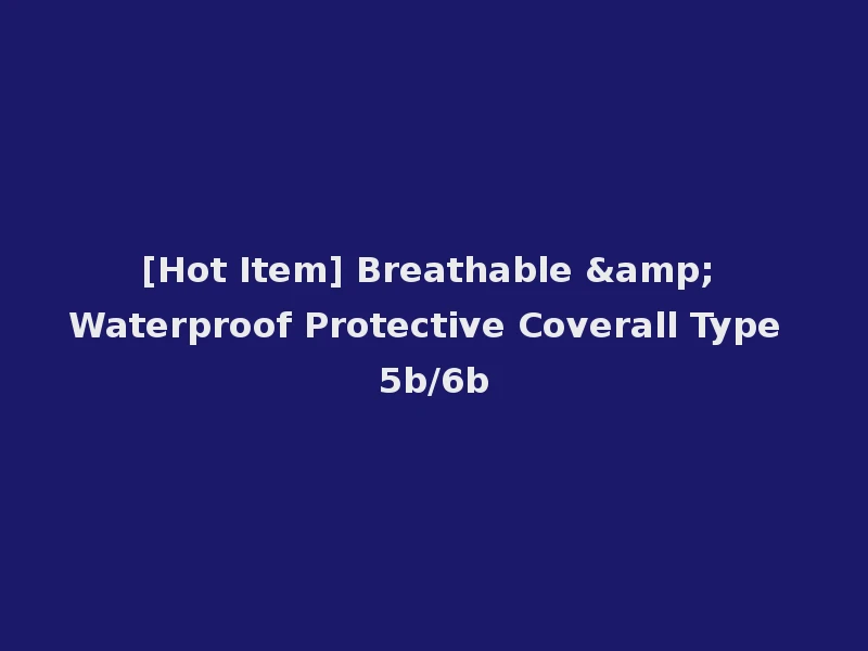 [Hot Item] Breathable & Waterproof Protective Coverall Type 5b/6b
