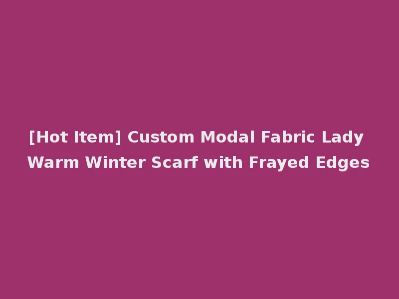 [Hot Item] Custom Modal Fabric Lady Warm Winter Scarf with Frayed Edges