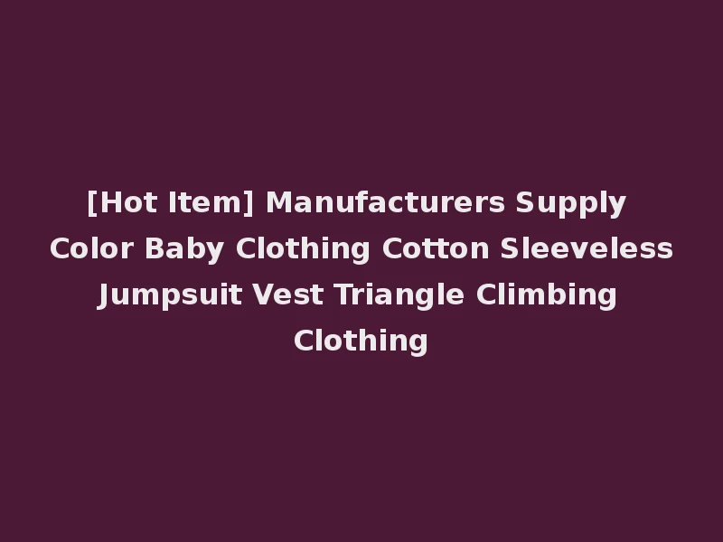 [Hot Item] Manufacturers Supply Color Baby Clothing Cotton Sleeveless Jumpsuit Vest Triangle Climbing Clothing