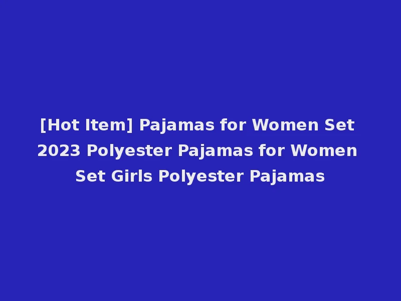 [Hot Item] Pajamas for Women Set 2023 Polyester Pajamas for Women Set Girls Polyester Pajamas