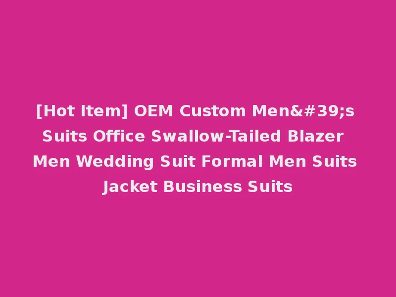 [Hot Item] OEM Custom Men's Suits Office Swallow-Tailed Blazer Men Wedding Suit Formal Men Suits Jacket Business Suits