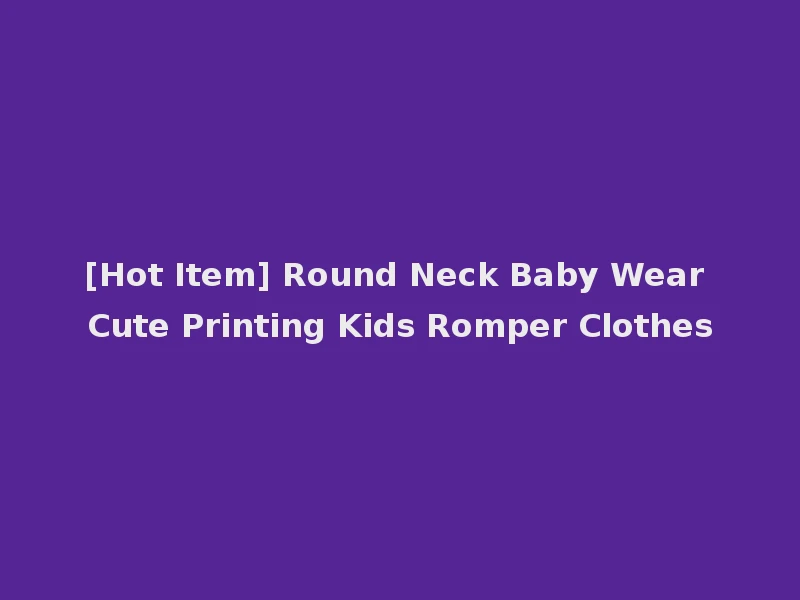 [Hot Item] Round Neck Baby Wear Cute Printing Kids Romper Clothes