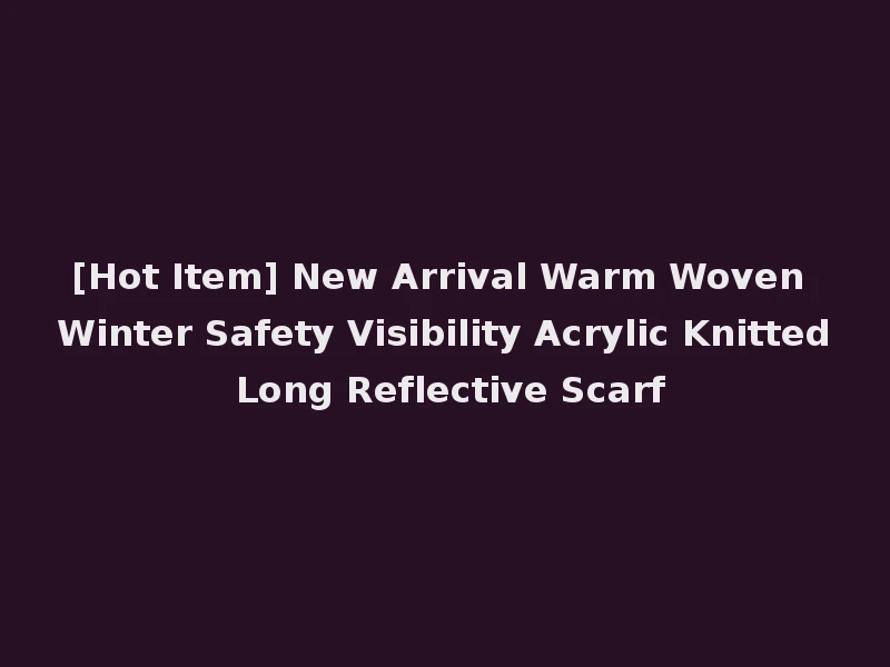 [Hot Item] New Arrival Warm Woven Winter Safety Visibility Acrylic Knitted Long Reflective Scarf