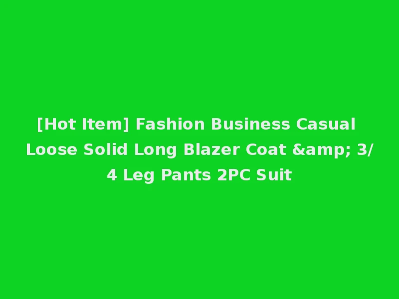[Hot Item] Fashion Business Casual Loose Solid Long Blazer Coat & 3/4 Leg Pants 2PC Suit