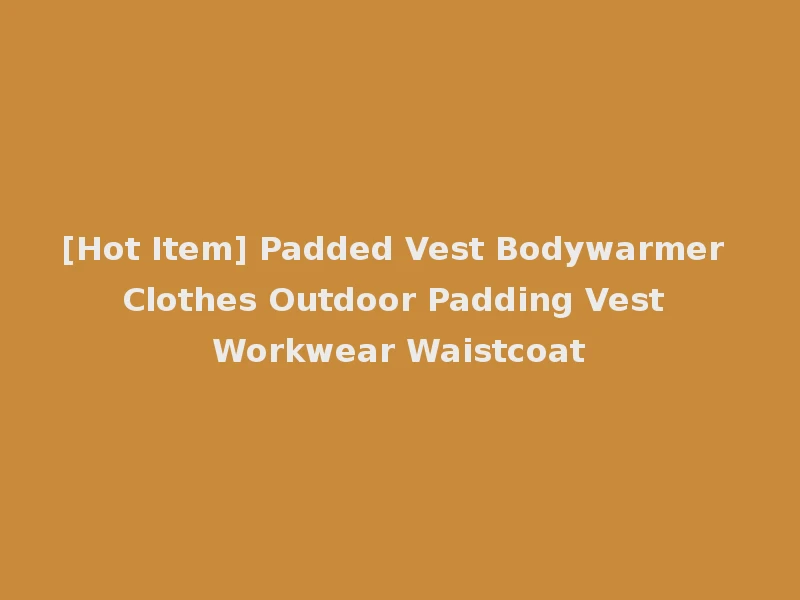[Hot Item] Padded Vest Bodywarmer Clothes Outdoor Padding Vest Workwear Waistcoat