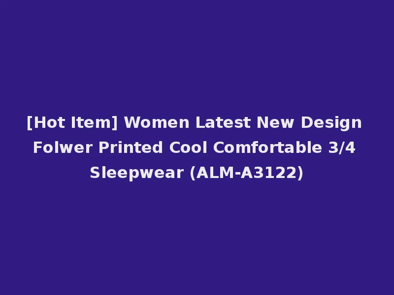[Hot Item] Women Latest New Design Folwer Printed Cool Comfortable 3/4 Sleepwear (ALM-A3122)