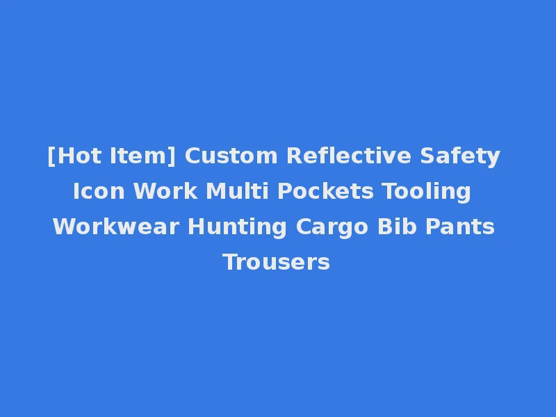 [Hot Item] Custom Reflective Safety Icon Work Multi Pockets Tooling Workwear Hunting Cargo Bib Pants Trousers