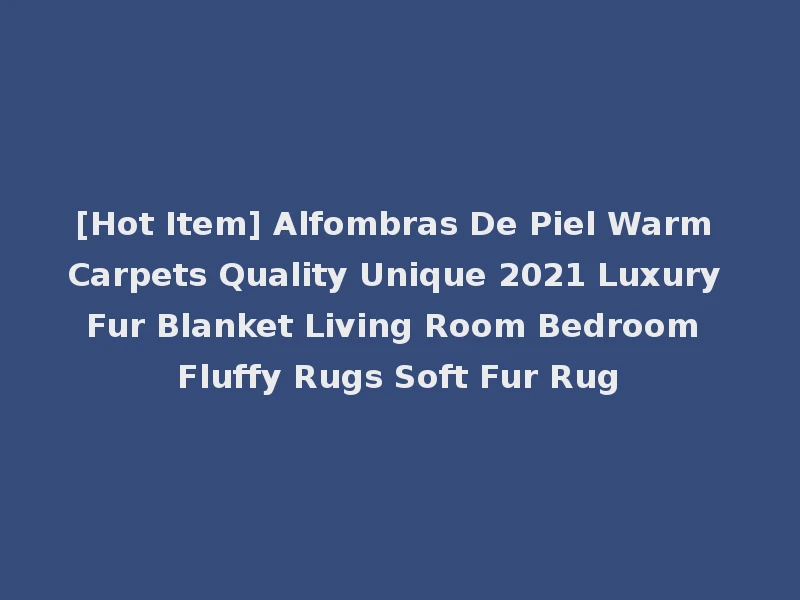 [Hot Item] Alfombras De Piel Warm Carpets Quality Unique 2021 Luxury Fur Blanket Living Room Bedroom Fluffy Rugs Soft Fur Rug