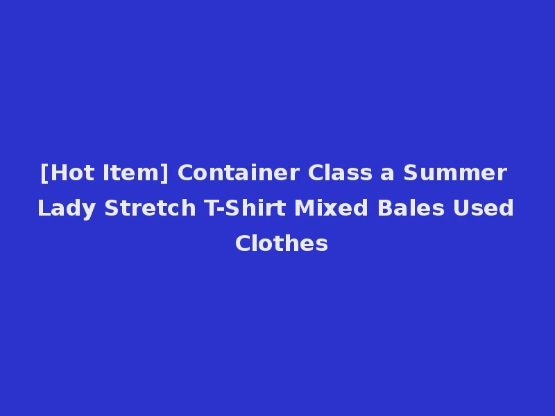 [Hot Item] Container Class a Summer Lady Stretch T-Shirt Mixed Bales Used Clothes