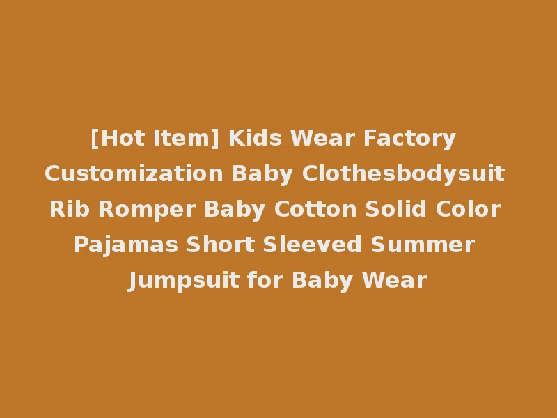 [Hot Item] Kids Wear Factory Customization Baby Clothesbodysuit Rib Romper Baby Cotton Solid Color Pajamas Short Sleeved Summer Jumpsuit for Baby Wear