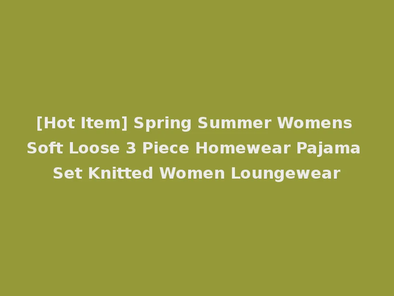 [Hot Item] Spring Summer Womens Soft Loose 3 Piece Homewear Pajama Set Knitted Women Loungewear