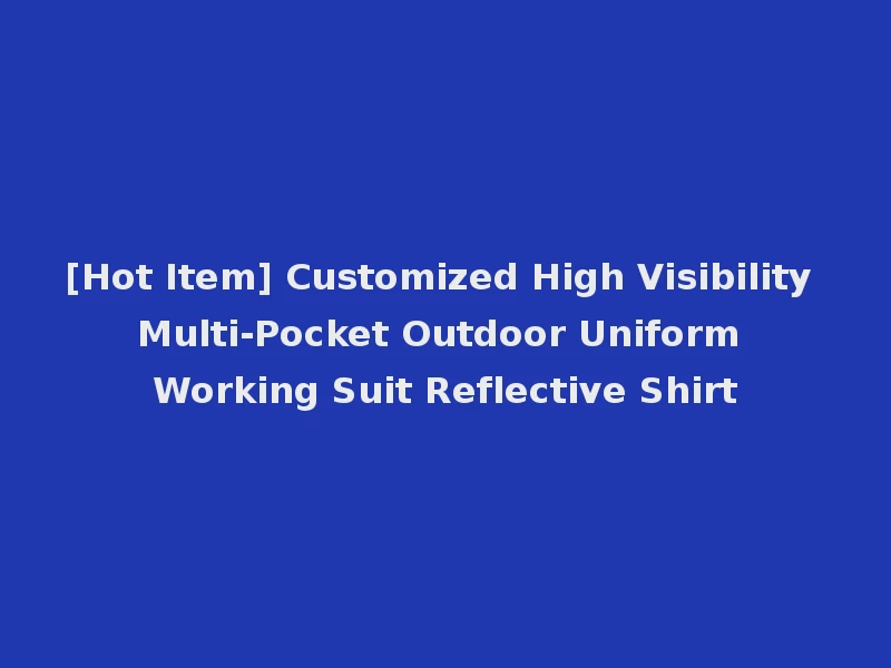 [Hot Item] Customized High Visibility Multi-Pocket Outdoor Uniform Working Suit Reflective Shirt