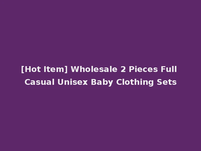 [Hot Item] Wholesale 2 Pieces Full Casual Unisex Baby Clothing Sets