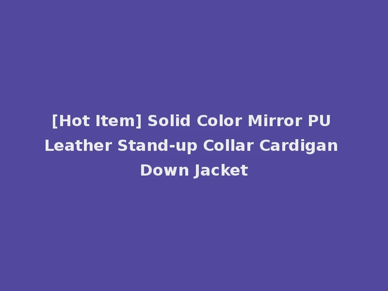 [Hot Item] Solid Color Mirror PU Leather Stand-up Collar Cardigan Down Jacket