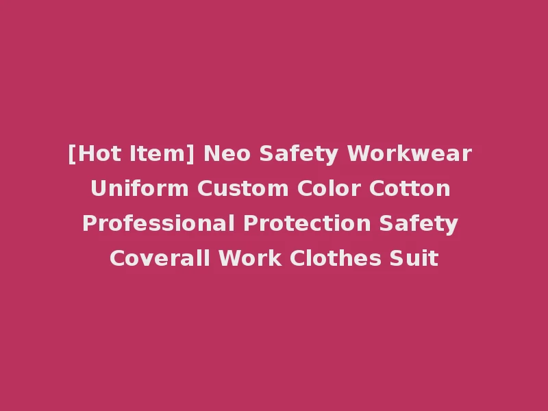 [Hot Item] Neo Safety Workwear Uniform Custom Color Cotton Professional Protection Safety Coverall Work Clothes Suit