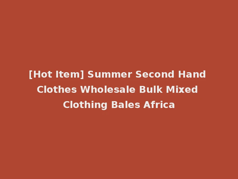 [Hot Item] Summer Second Hand Clothes Wholesale Bulk Mixed Clothing Bales Africa
